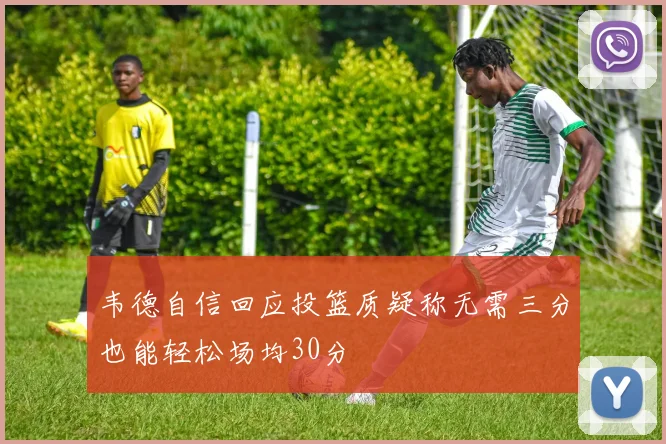 韦德自信回应投篮质疑称无需三分也能轻松场均30分